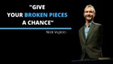 Nick Vujicic "give your broken pieces a chance" best speech ever