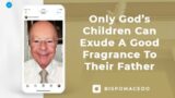 Only God's Children Can Exude a Good Fragrance To Their Father