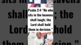 Psalm 2:4 “He who sits in the heavens shall laugh; the Lord shall hold them in derision.”