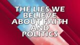 The Lies We Believe About Faith and Politics