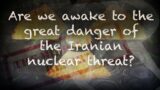 The Middle East Report – Are we awake to the great danger of the Iranian nuclear threat?