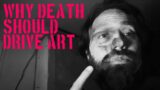 Why Death Should Drive Art
