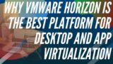 Why VMware Horizon Is the Best Platform for Desktop and App Virtualization