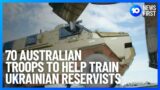 70 Australian Troops To Help Train Ukrainian Reservists | 10 News First