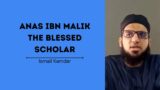 Anas Ibn Malik: The Blessed Scholar | Ismail Kamdar