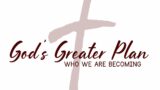 God's Greater Plan: Who We are Becoming