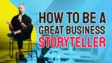 How to be a Great Business Storyteller | The Power of Business Storytelling