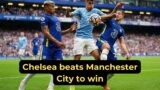 Man City vs Chelsea – Chelsea beats Manchester City to win