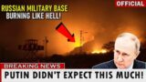 Russia is Burning: The main battle base blown up by Unknown weapons!