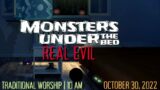 Sunday, October 30, 2022-Traditional Worship-Monsters Under The Bed-"Real Evil"