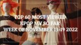 TOP 60 MOST VIEWED KPOP MV SO FAR WEEK OF NOVEMBER 13-19 2022