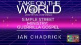 Take On The World 22 – Simple Street Ministry: Guerrilla Gospel -Ian Chadrick
