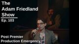 The Adam Friedland Show Ep. 103 | Post Premier Production Emergency