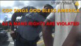 Cop Sings God Bless America As A Mans Rights Are Violated.