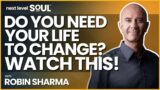 Do You Need Your Life to Change? WATCH THIS! with Robin Sharma | Next Level Soul