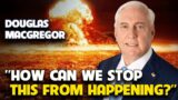 Douglas Macgregor – HOW CAN WE STOP THIS FROM HAPPENING?