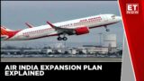 Explained: Air India's Huge Expansion Plan | Business News | ET Now
