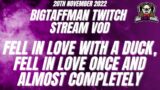Fell in love with a duck, fell in love once and almost completely – BigTaffMan Stream VOD 20-11-22