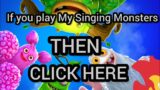 If you play My Singing Monsters them CLICK HERE | I want to build the best community