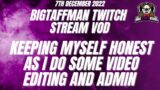 Keeping myself honest as I do some video editing and admin – BigTaffMan Stream VOD 7-12-22