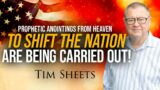 Prophetic Anointings From Heaven To Shift The Nation Are Being Carried Out! | Tim Sheets