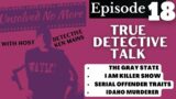 Serial Killer Trait | Gray State | Idaho Killer Cooling | True Detective Talk With Ken Mains | Ep 18