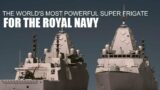 UK to delivered The World's Most powerful Super Frigates for royal navy