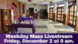 Weekday Mass on Friday December 2nd at 9 am.