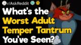 What's The Worst Adult Temper Tantrum You've Seen?