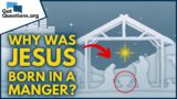 Why was Jesus born in a manger?  |  GotQuestions.org