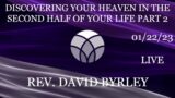 01-22-23 Discovering Your Heaven In The Second Half Of Your Life Part 2; Rev. David Byrley