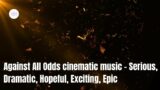 Against All Odds cinematic music –  Serious, Dramatic, Hopeful, Exciting, Epic