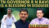 Bala Gowthaman on whether the Tamil Nadu Governor R N Ravi is a blessing in disguise?