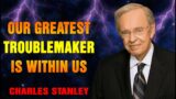 Charles Stanley 2023 – Our Greatest Troublemaker Is Within Us