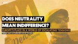 E58: Does neutrality mean indifference? Europe’s place in a world of escalating tensions