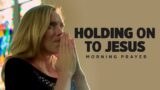 Keep Holding On To God | A Blessed Morning Prayer To Begin Your Day