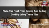 Make The Most From Buying And Selling Gold By Using These Tips