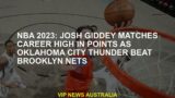 NBA 2023: Josh Gidadey, when he beats Oklahoma City Thunder's Breoklyn Nets, matches his career in t