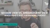 Session View vs. Arrangement View: Which View is Best for Backing Tracks?