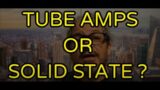 TUBE AMPS OR SOLID STATE ??
