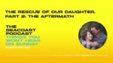 The Rescue of Our Daughter Part 2: The Aftermath – The Seacoast Podcast – Episode 16