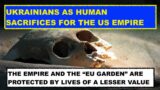 UKRAINIANS AS HUMAN SACRIFICES – THE US EMPIRE & "EU GARDEN" PROTECTED BY LIVES OF A LESSER VALUE