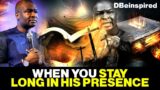 WHEN YOU STAY LONG IN HIS PRESENCE BY APOSTLE JOSHUA SELMAN