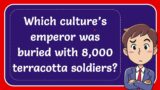 Which culture’s emperor was buried with 8,000 terracotta soldiers?