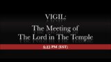 6:15 PM (EST) – VIGIL- The Meeting of The Lord in The Temple