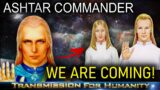 ASHTAR – WE ARE COMING NOW! GET READY!