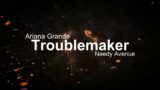 Ariana Grande – Troublemaker (Official Lyric Video) (GR's Festival of Music 2023) | Needy Avenue