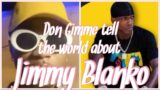 Don Gimme tell the world about jimmy Blanko (Freddy Roosevelt bother)