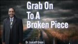 Grab on to a Broken Piece  – Dr.  Leacroft Green