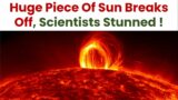 Huge Piece Of Sun Breaks Off, Scientists Stunned ! What may be the Reasons ?